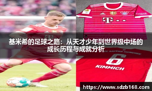 基米希的足球之路：从天才少年到世界级中场的成长历程与成就分析
