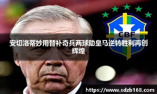 安切洛蒂妙用替补奇兵两球助皇马逆转胜利再创辉煌
