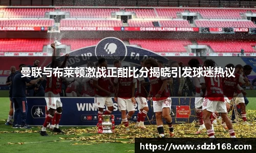 曼联与布莱顿激战正酣比分揭晓引发球迷热议